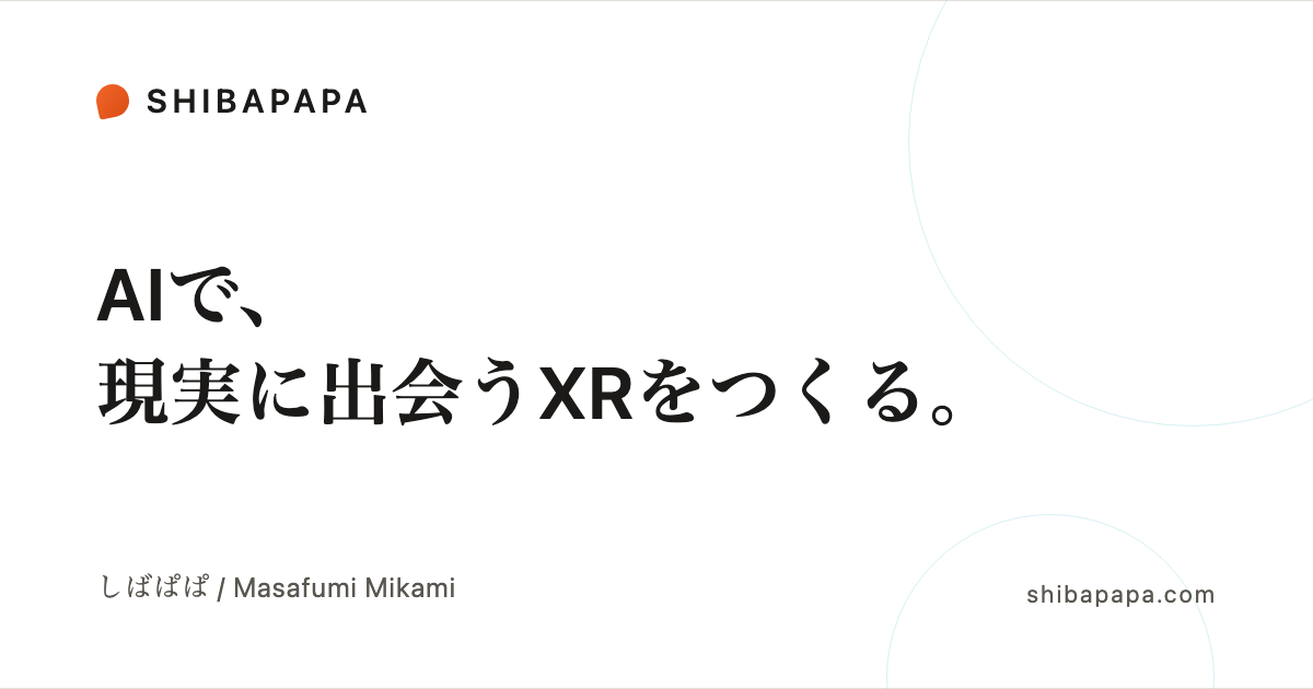 しばぱぱ｜AIで、現実に出会うXRをつくる。